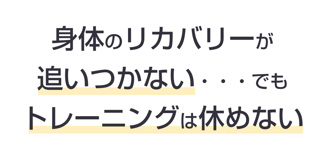身体のリカバリーが追いつかない。でもトレーニングは休めない。